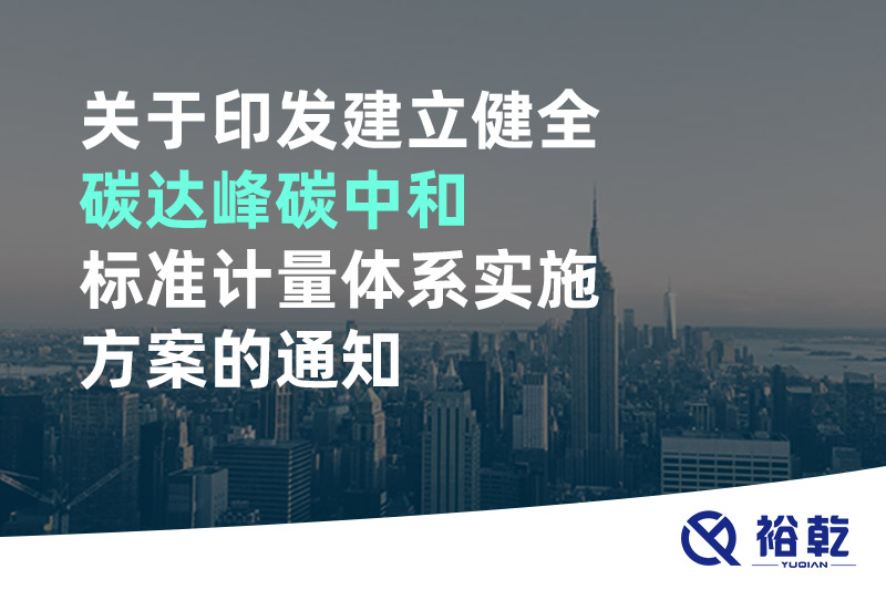 关于印发建立健全碳达峰碳中和标准计量体系实施方案的通知