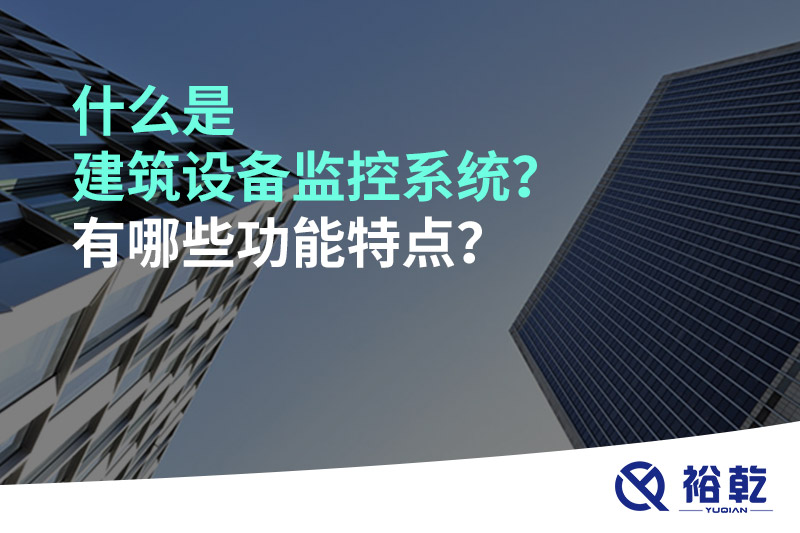 什么是建筑设备监控系统？有哪些功能特点？