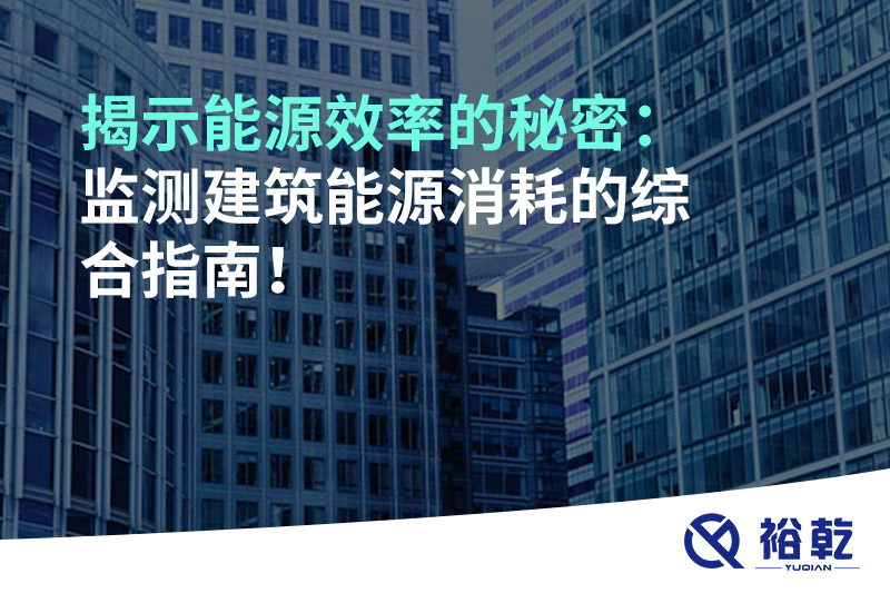 揭示能源效率的秘密：监测建筑能源消耗的综合指南！